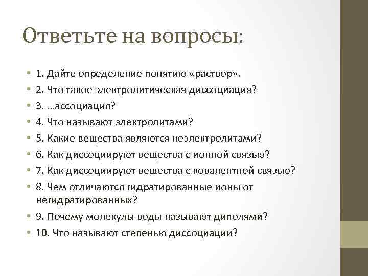 Ответьте на вопросы: 1. Дайте определение понятию «раствор» . 2. Что такое электролитическая диссоциация?