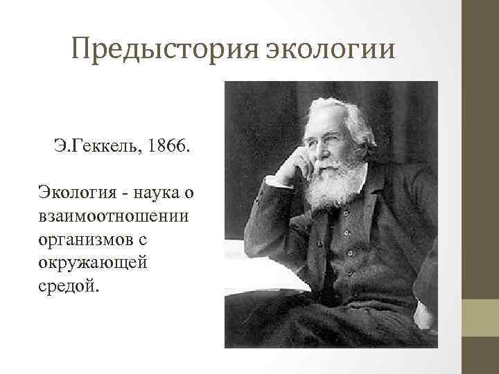 Предыстория экологии Э. Геккель, 1866. Экология - наука о взаимоотношении организмов с окружающей средой.