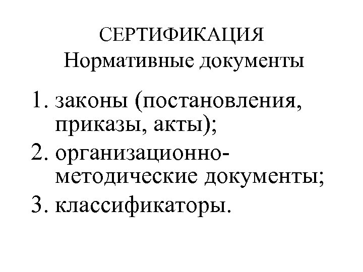 СЕРТИФИКАЦИЯ Нормативные документы 1. законы (постановления, приказы, акты); 2. организационнометодические документы; 3. классификаторы. 