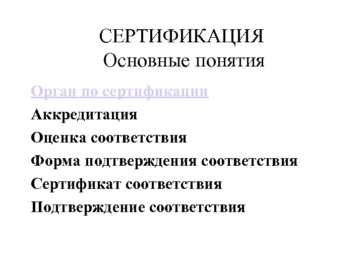 СЕРТИФИКАЦИЯ Основные понятия Орган по сертификации Аккредитация Оценка соответствия Форма подтверждения соответствия Сертификат соответствия