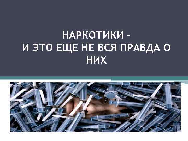 НАРКОТИКИ И ЭТО ЕЩЕ НЕ ВСЯ ПРАВДА О НИХ 