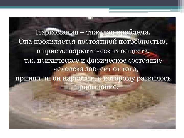 Наркомания – тяжелая проблема. Она проявляется постоянной потребностью, в приеме наркотических веществ, т. к.