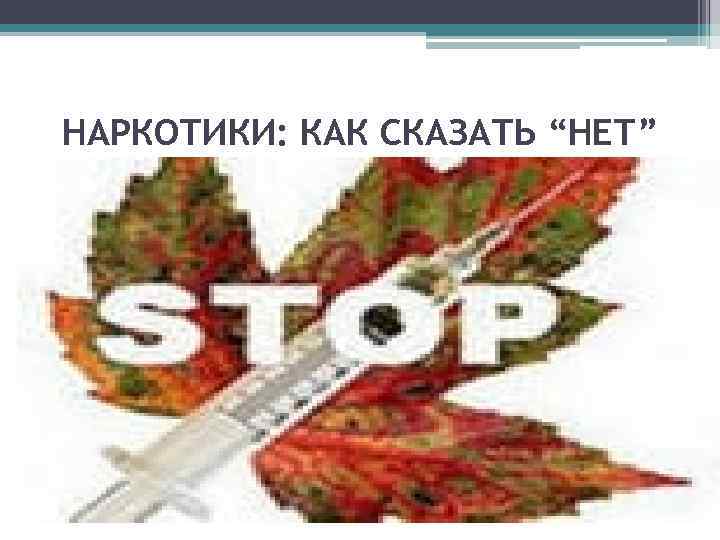 НАРКОТИКИ: КАК СКАЗАТЬ “НЕТ” 