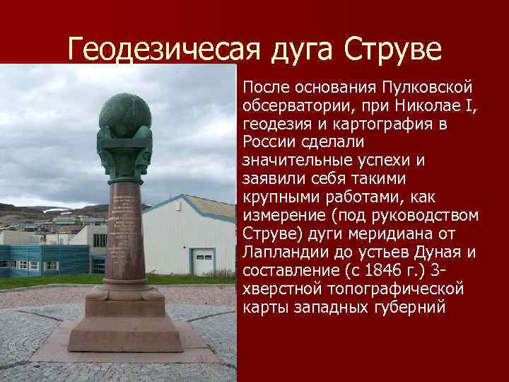 Геодезичесая дуга Струве n После основания Пулковской обсерватории, при Николае I, геодезия и картография