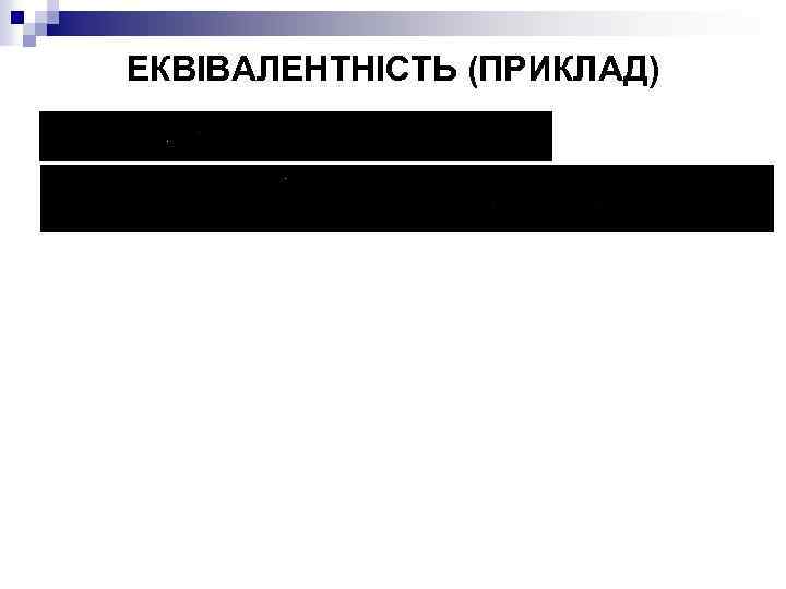 ЕКВІВАЛЕНТНІСТЬ (ПРИКЛАД) 