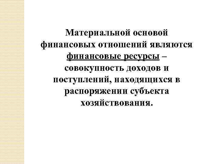 Материальной основой финансовых отношений являются финансовые ресурсы – совокупность доходов и поступлений, находящихся в