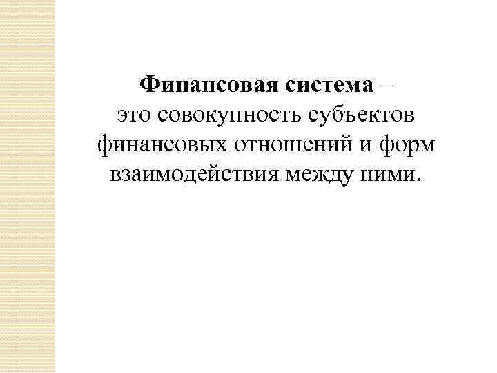 Финансовая система – это совокупность субъектов финансовых отношений и форм взаимодействия между ними. 