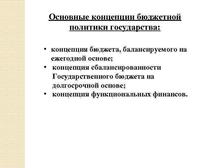 Основные концепции бюджетной политики государства: • концепция бюджета, балансируемого на ежегодной основе; • концепция