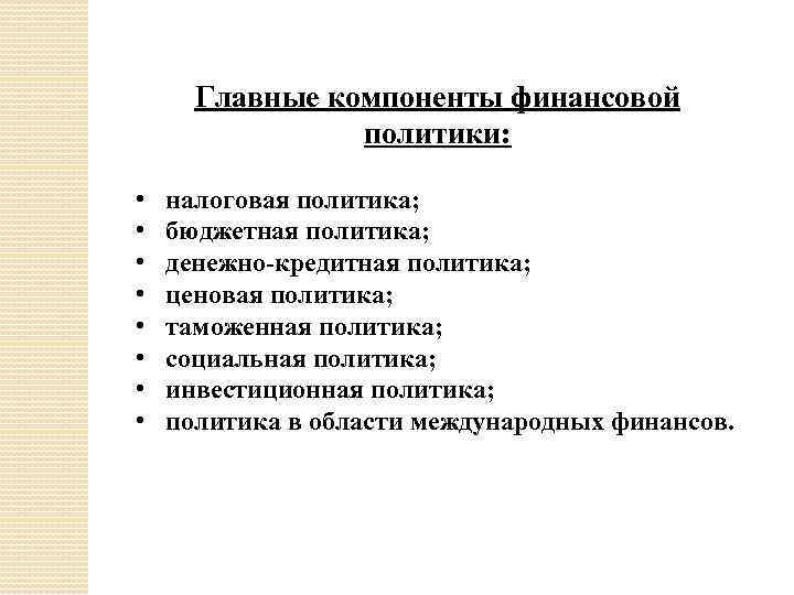 Главные компоненты финансовой политики: • • налоговая политика; бюджетная политика; денежно-кредитная политика; ценовая политика;