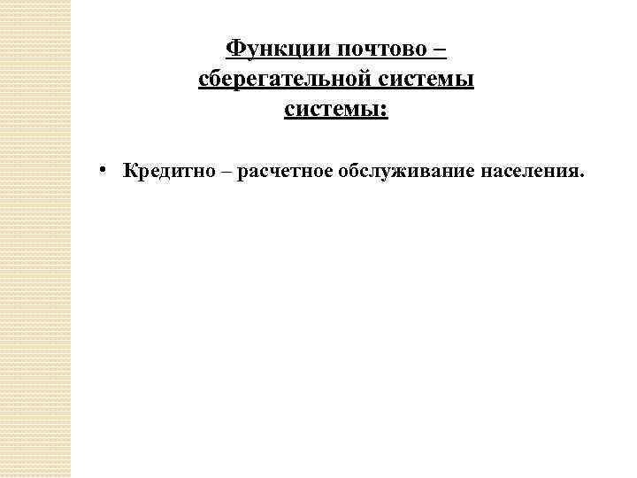 Функции почтово – сберегательной системы: • Кредитно – расчетное обслуживание населения. 