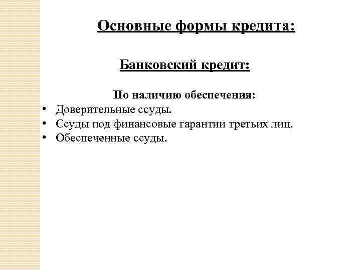 Основные формы кредита: Банковский кредит: По наличию обеспечения: • Доверительные ссуды. • Ссуды под