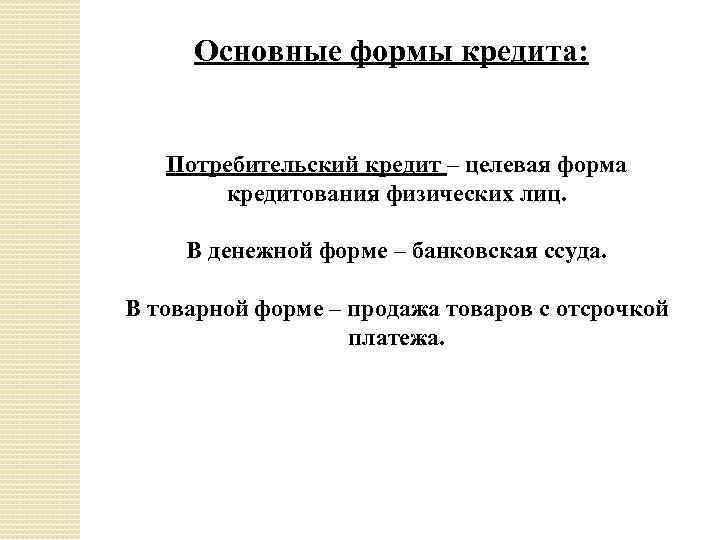 Основные формы кредита: Потребительский кредит – целевая форма кредитования физических лиц. В денежной форме