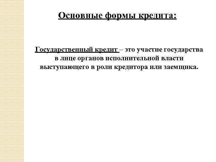 Основные формы кредита: Государственный кредит – это участие государства в лице органов исполнительной власти