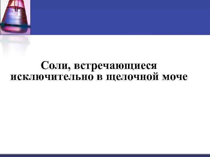 Соли, встречающиеся исключительно в щелочной моче 