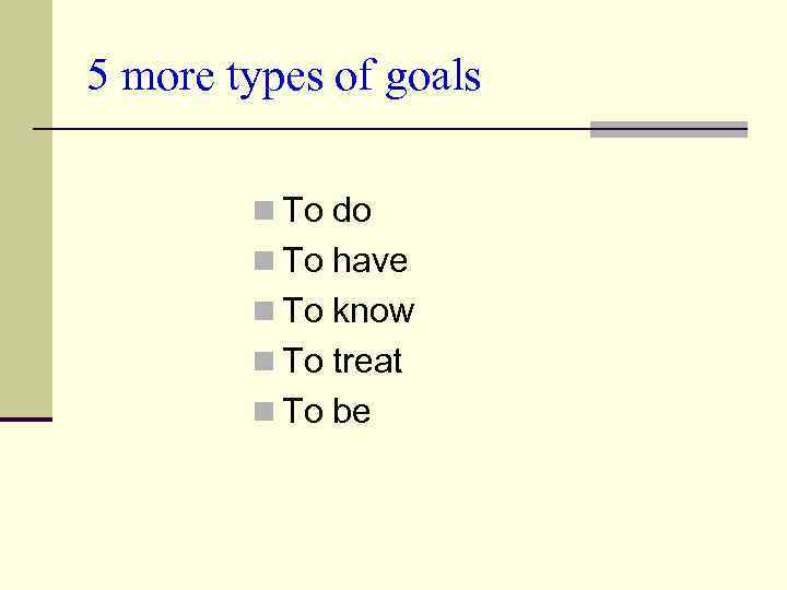 5 more types of goals n To do n To have n To know