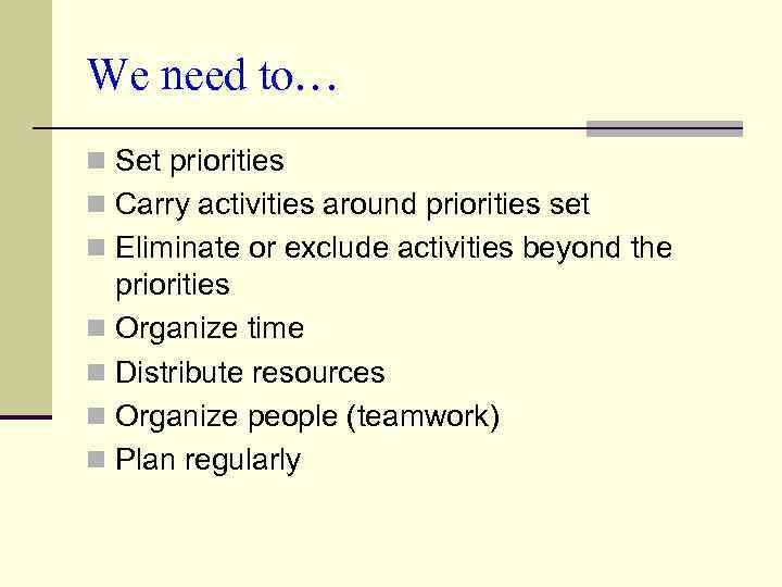 We need to… n Set priorities n Carry activities around priorities set n Eliminate