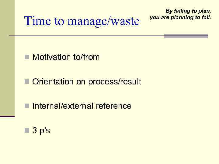Time to manage/waste n Motivation to/from n Orientation on process/result n Internal/external reference n