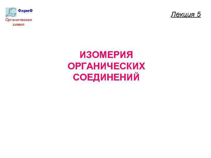 Фарм. Ф Лекция 5 Органическая химия ИЗОМЕРИЯ ОРГАНИЧЕСКИХ СОЕДИНЕНИЙ 