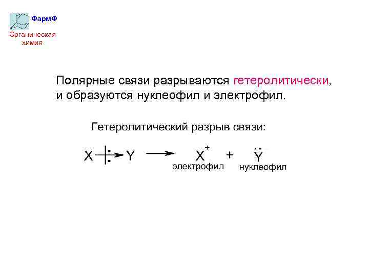 Фарм. Ф Органическая химия Полярные связи разрываются гетеролитически, и образуются нуклеофил и электрофил. 