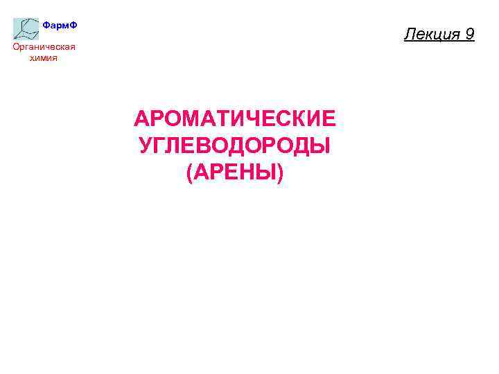 Фарм. Ф Лекция 9 Органическая химия АРОМАТИЧЕСКИЕ УГЛЕВОДОРОДЫ (АРЕНЫ) 