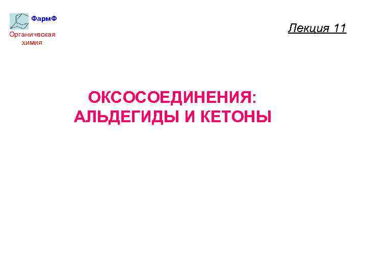 Фарм. Ф Лекция 11 Органическая химия ОКСОСОЕДИНЕНИЯ: АЛЬДЕГИДЫ И КЕТОНЫ 