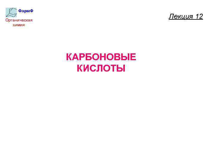 Фарм. Ф Лекция 12 Органическая химия КАРБОНОВЫЕ КИСЛОТЫ 
