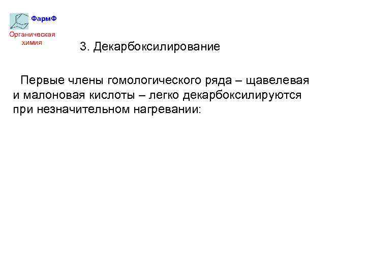 Фарм. Ф Органическая химия 3. Декарбоксилирование Первые члены гомологического ряда – щавелевая и малоновая