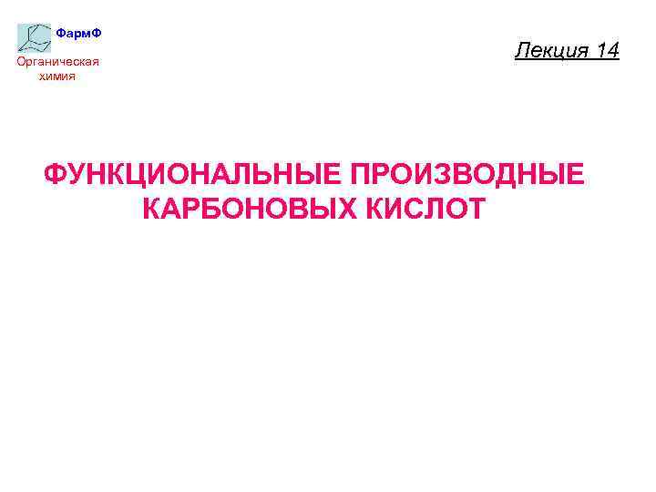 Фарм. Ф Органическая химия Лекция 14 ФУНКЦИОНАЛЬНЫЕ ПРОИЗВОДНЫЕ КАРБОНОВЫХ КИСЛОТ 