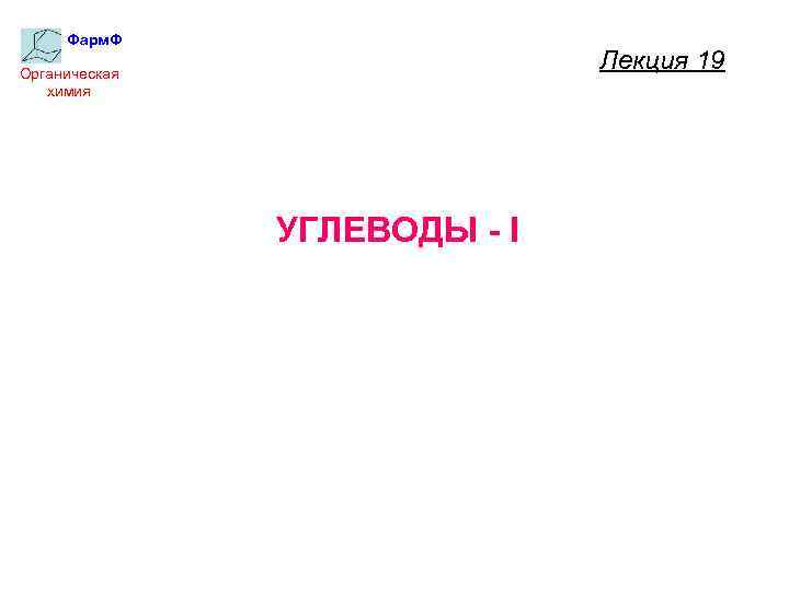 Фарм. Ф Лекция 19 Органическая химия УГЛЕВОДЫ - I 