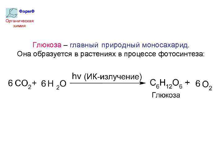 Фарм. Ф Органическая химия Глюкоза – главный природный моносахарид. Она образуется в растениях в