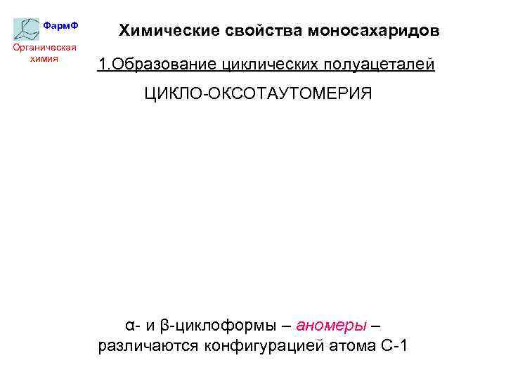 Фарм. Ф Органическая химия Химические свойства моносахаридов 1. Образование циклических полуацеталей ЦИКЛО-ОКСОТАУТОМЕРИЯ α- и