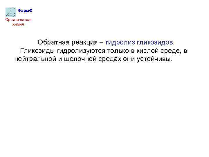 Фарм. Ф Органическая химия Обратная реакция – гидролиз гликозидов. Гликозиды гидролизуются только в кислой
