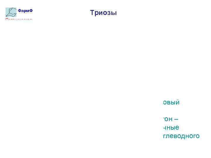 Фарм. Ф Триозы Органическая химия Глицериновый альдегид и диоксиацетон – промежуточные продукты углеводного обмена.