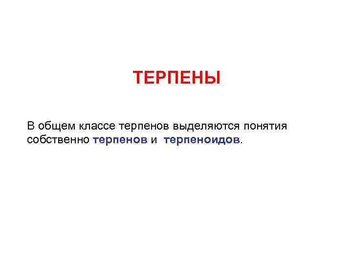 ТЕРПЕНЫ В общем классе терпенов выделяются понятия собственно терпенов и терпеноидов. 