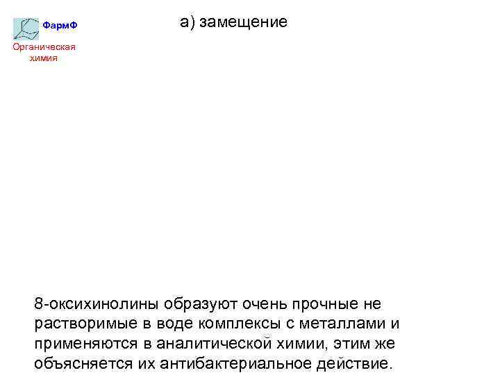 Фарм. Ф а) замещение Органическая химия 8 -оксихинолины образуют очень прочные не растворимые в