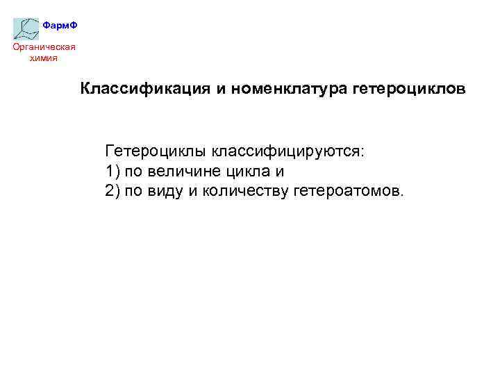 Фарм. Ф Органическая химия Классификация и номенклатура гетероциклов Гетероциклы классифицируются: 1) по величине цикла