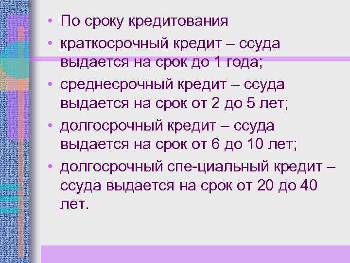  • По сроку кредитования • краткосрочный кредит – ссуда выдается на срок до