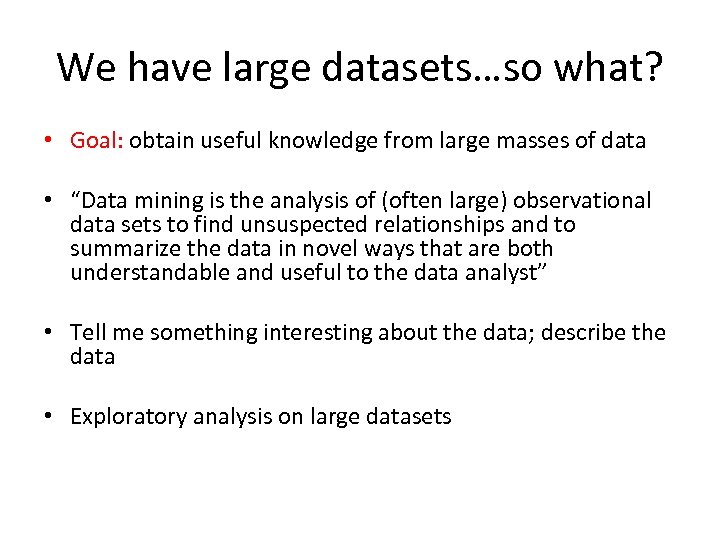We have large datasets…so what? • Goal: obtain useful knowledge from large masses of