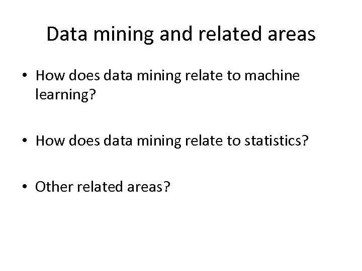 Data mining and related areas • How does data mining relate to machine learning?