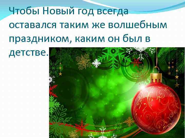 Чтобы Новый год всегда оставался таким же волшебным праздником, каким он был в детстве.