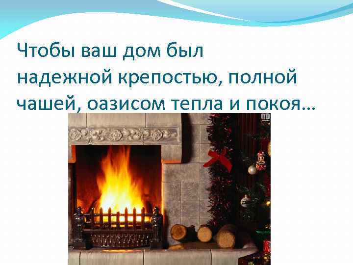 Чтобы ваш дом был надежной крепостью, полной чашей, оазисом тепла и покоя… 