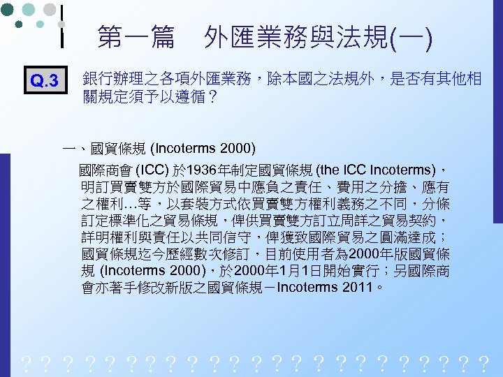 第一篇　外匯業務與法規(一) Q. 3 銀行辦理之各項外匯業務，除本國之法規外，是否有其他相 關規定須予以遵循？ 一、國貿條規 (Incoterms 2000) 國際商會 (ICC) 於 1936年制定國貿條規 (the ICC