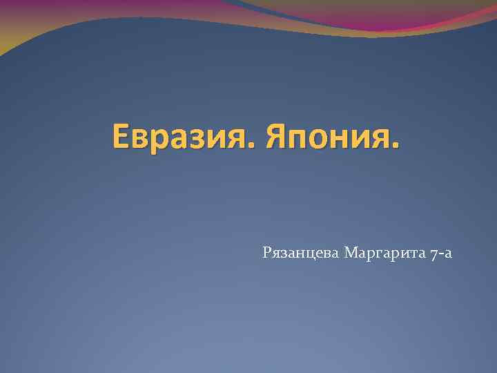 Евразия. Япония. Рязанцева Маргарита 7 -а 