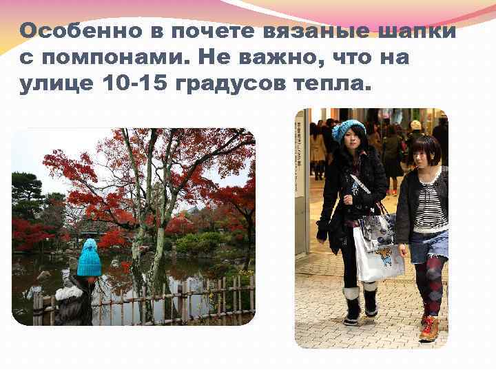 Особенно в почете вязаные шапки с помпонами. Не важно, что на улице 10 -15