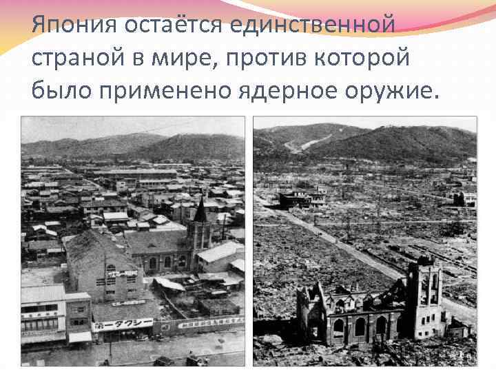 Япония остаётся единственной страной в мире, против которой было применено ядерное оружие. 