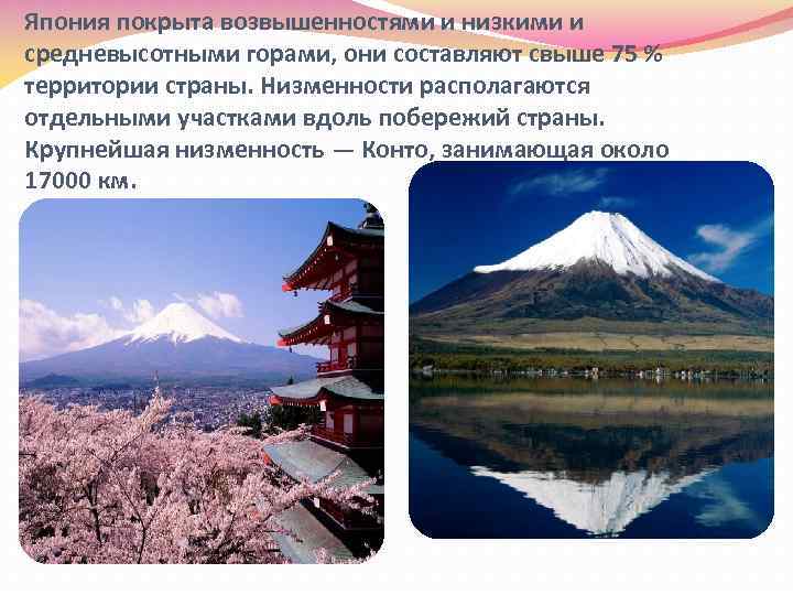 Япония покрыта возвышенностями и низкими и средневысотными горами, они составляют свыше 75 % территории
