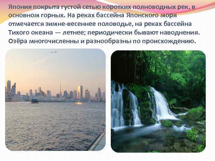 Япония покрыта густой сетью коротких полноводных рек, в основном горных. На реках бассейна Японского
