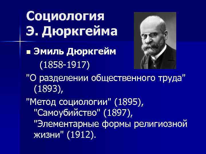 Социология Э. Дюркгейма Эмиль Дюркгейм (1858 -1917) "О разделении общественного труда" (1893), "Метод социологии"