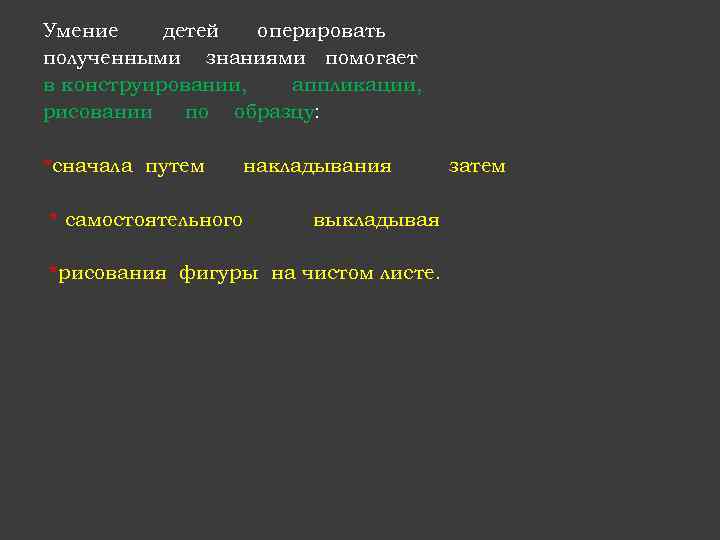Умение детей оперировать полученными знаниями помогает в конструировании, аппликации, рисовании по образцу: *сначала путем