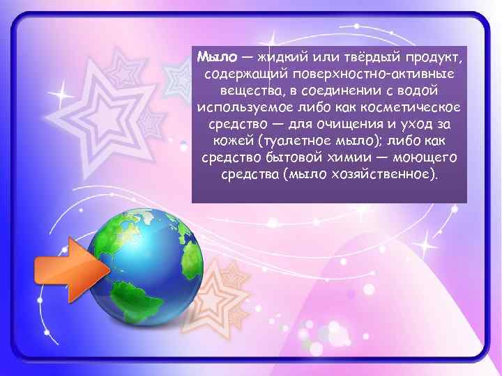 Мыло — жидкий или твёрдый продукт, содержащий поверхностно-активные вещества, в соединении с водой используемое